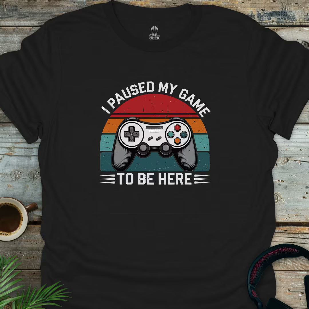 I Paused My Game To Be Here - Geek T-Shirt - Black
