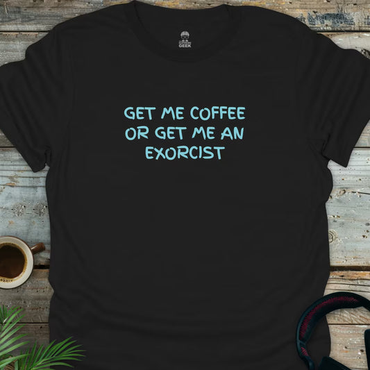 Get Me Coffee Or Get Me An Exorcist - Geek T-Shirt - Black