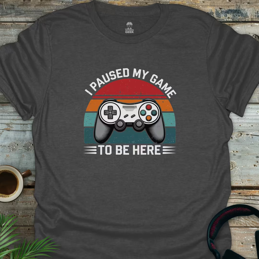 I Paused My Game To Be Here - Geek T-Shirt - Dark Heather