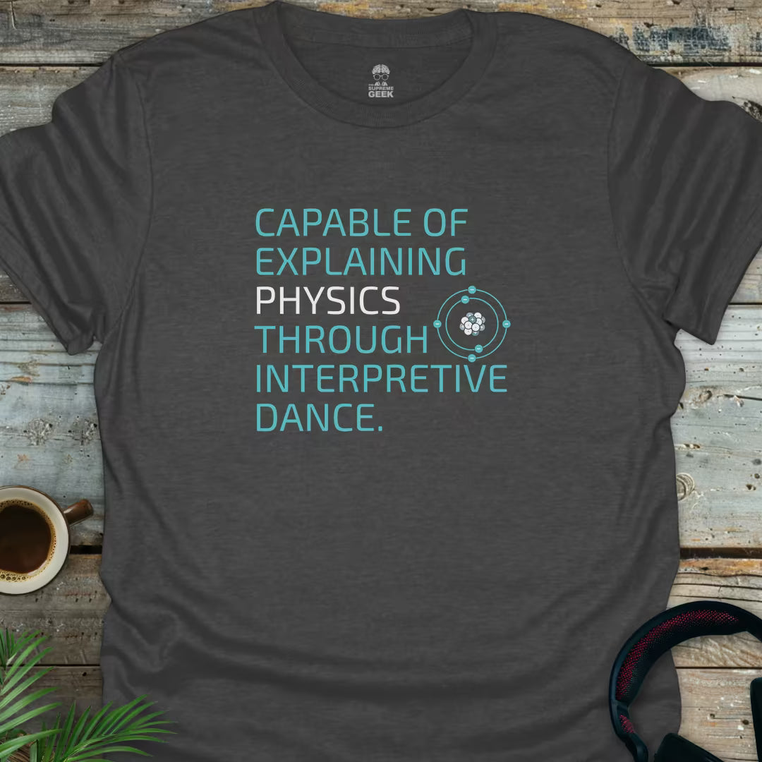 Capable Of Explaining Physics Through Interpretive Dance - Geek T-Shirt - Dark Heather