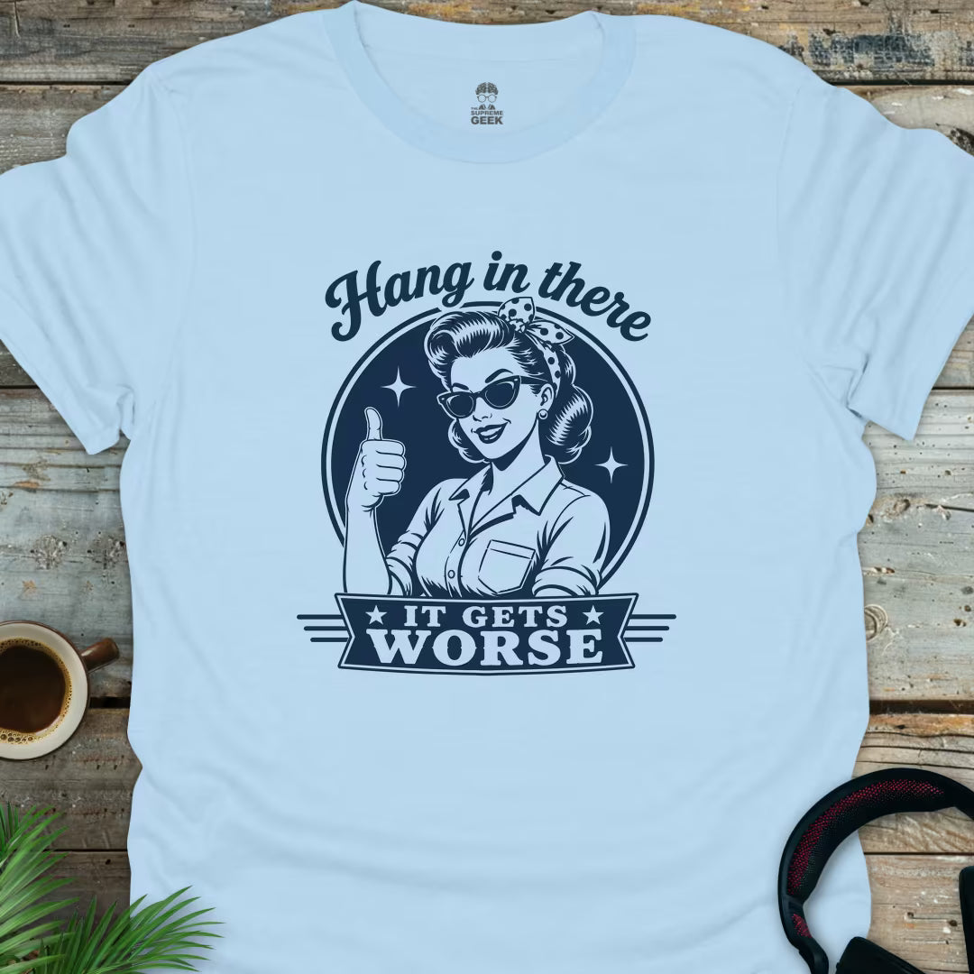 Hang In There, It Gets Worse - Geek T-Shirt - Light Blue
