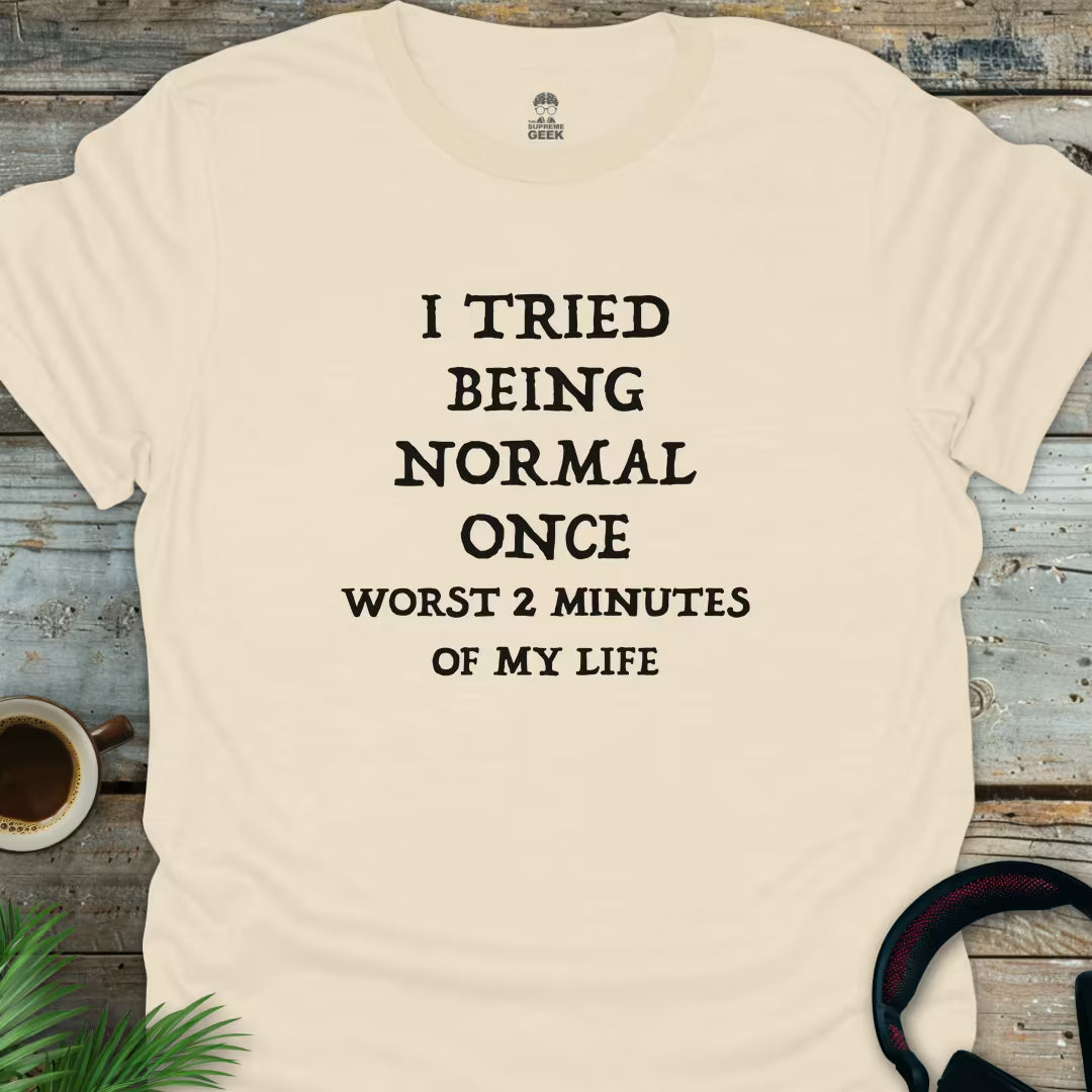 I Tried Being Normal Once, Worst 2 Minutes Of My Life - Geek T-Shirt - Natural