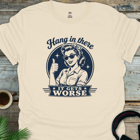 Hang In There, It Gets Worse - Geek T-Shirt - Natural