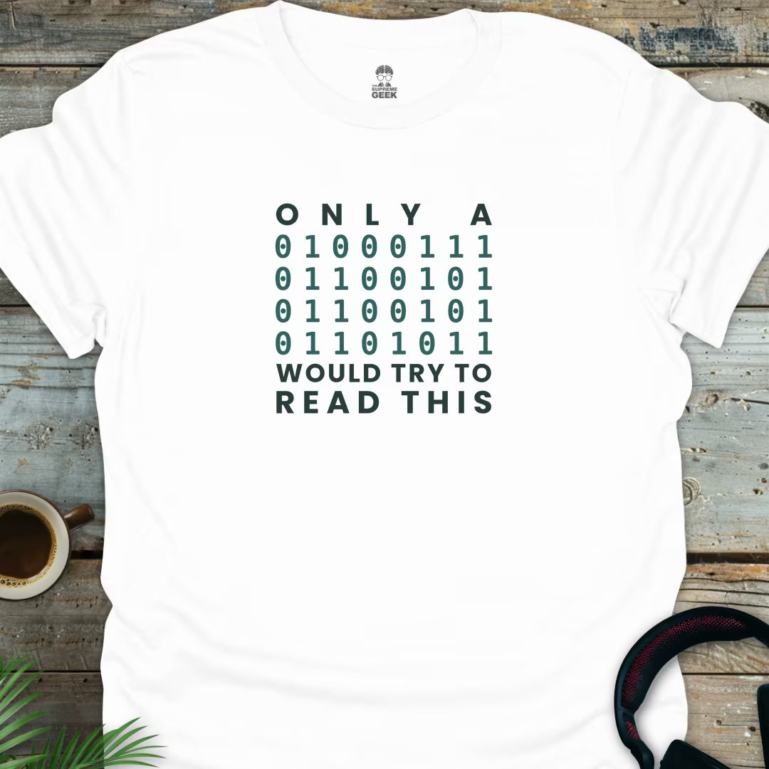 Only A Geek Would Try To Read This (Binary) - Coding Geek T-Shirt - White