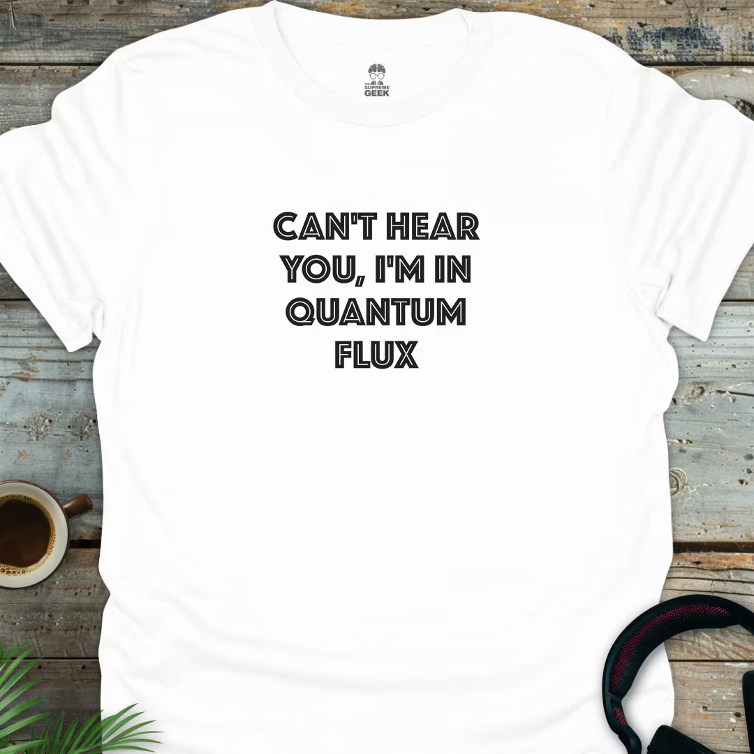 Can't Hear You, I'm In Quantum Flux - Geek T-Shirt - White