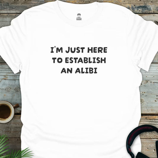 I'm Just Here To Establish An Alibi - Geek T-Shirt - White