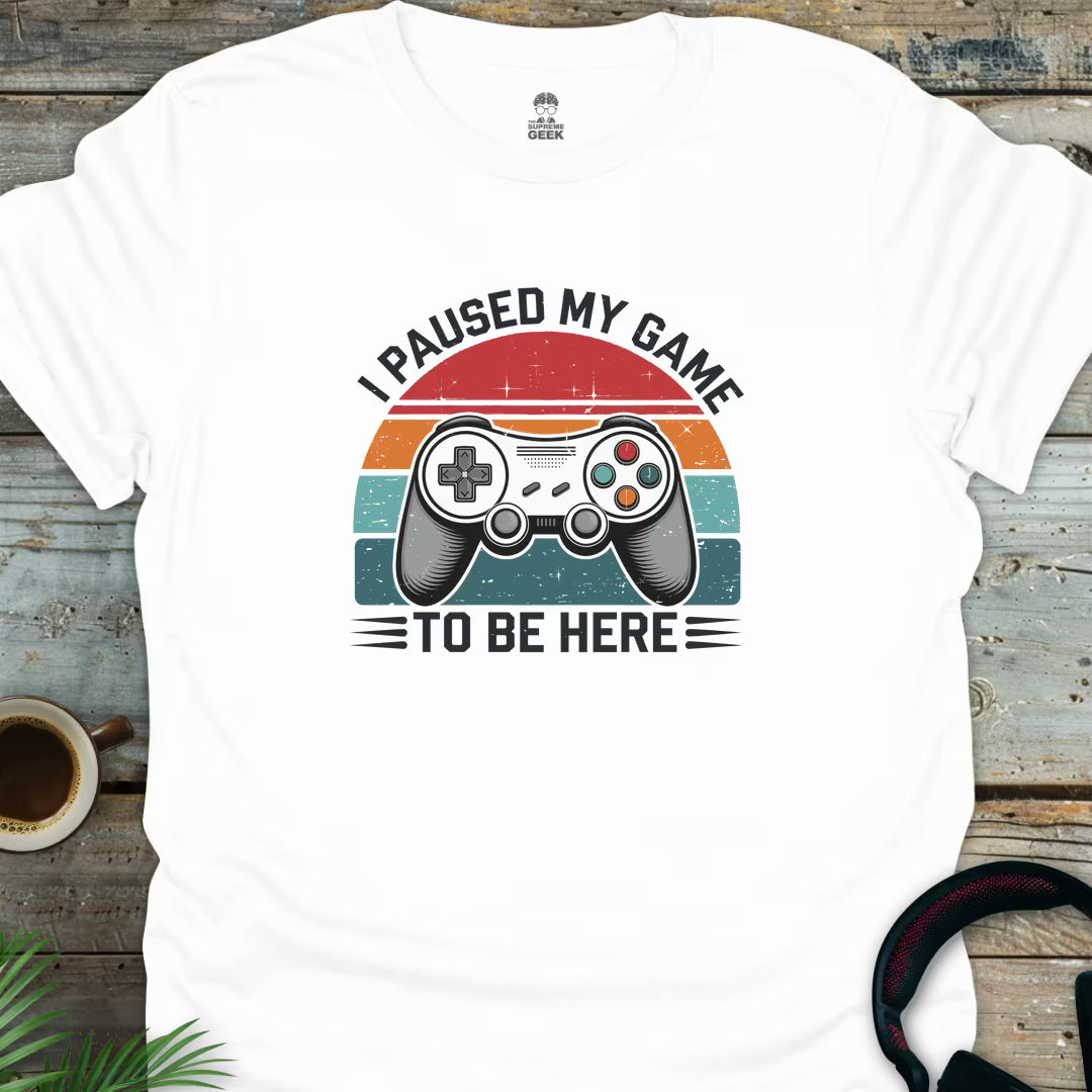 I Paused My Game To Be Here - Geek T-Shirt - White